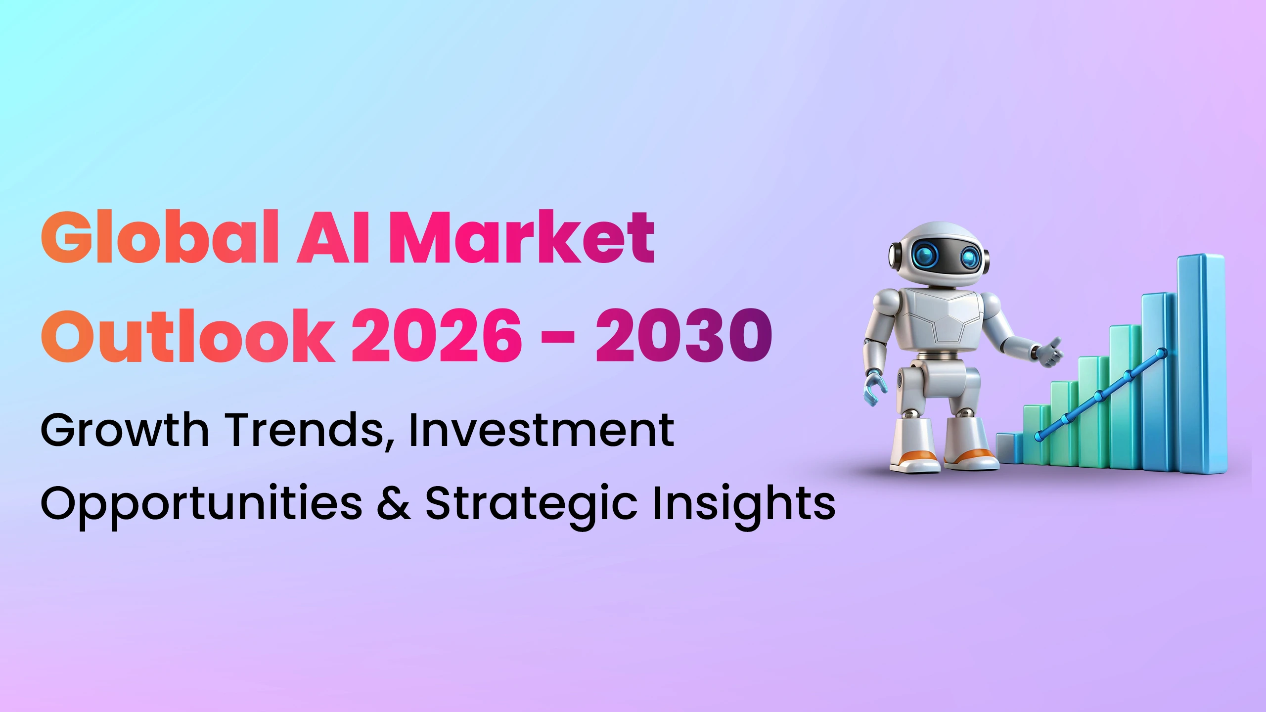 Global AI Market Outlook 2026 - 2030: Growth Trends, Investment Opportunities & Strategic Insights